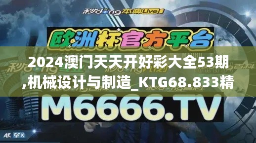 2024澳门天天开好彩大全53期,机械设计与制造_KTG68.833精选版