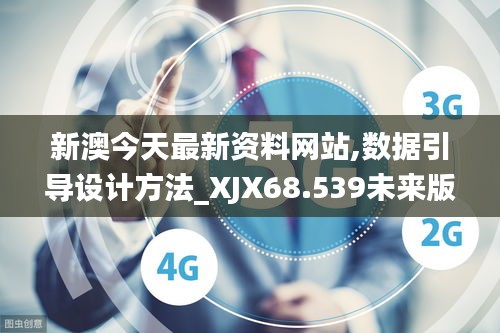 新澳今天最新资料网站,数据引导设计方法_XJX68.539未来版