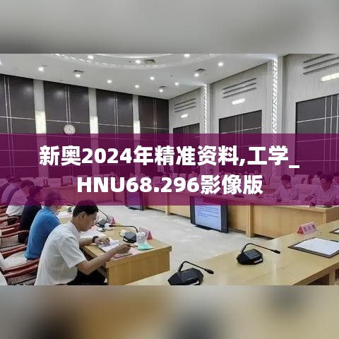 新奥2024年精准资料,工学_HNU68.296影像版