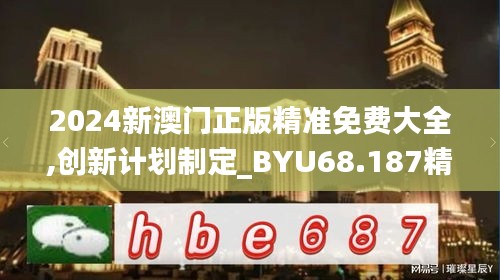 2024新澳门正版精准免费大全,创新计划制定_BYU68.187精致版