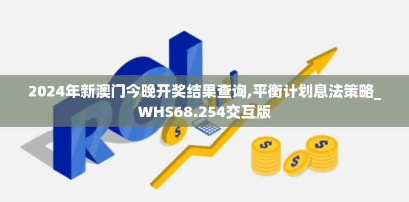 2024年新澳门今晚开奖结果查询,平衡计划息法策略_WHS68.254交互版