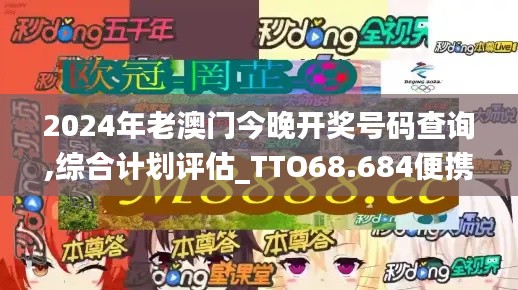 2024年老澳门今晚开奖号码查询,综合计划评估_TTO68.684便携版