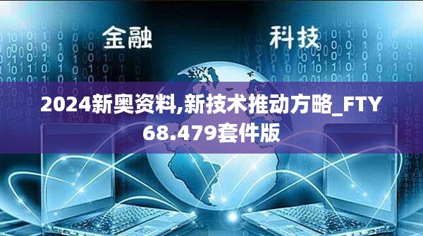 2024新奥资料,新技术推动方略_FTY68.479套件版