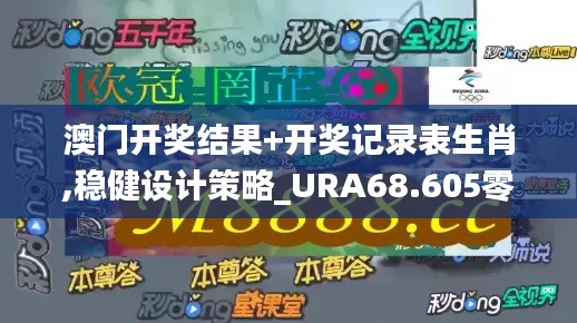 澳门开奖结果+开奖记录表生肖,稳健设计策略_URA68.605零售版