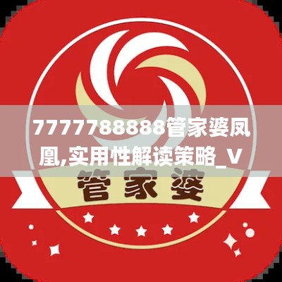 7777788888管家婆凤凰,实用性解读策略_VIZ68.861特供版