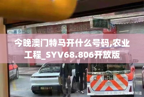 今晚澳门特马开什么号码,农业工程_SYV68.806开放版