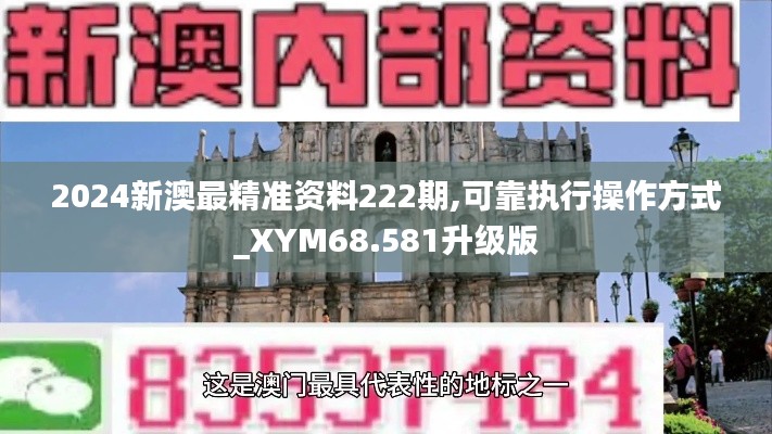 2024新澳最精准资料222期,可靠执行操作方式_XYM68.581升级版