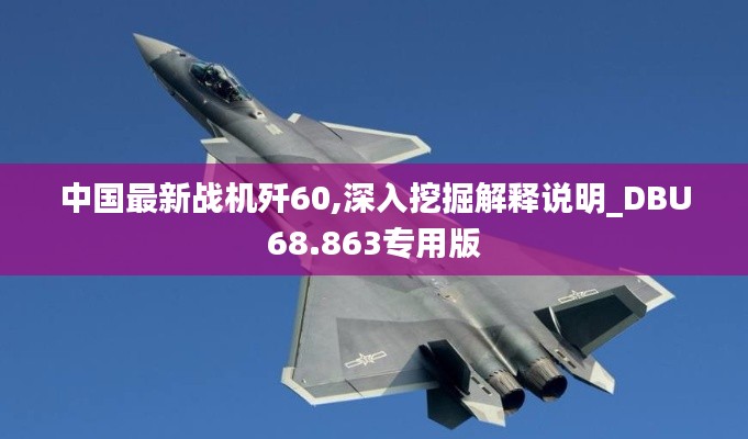 中国最新战机歼60,深入挖掘解释说明_DBU68.863专用版