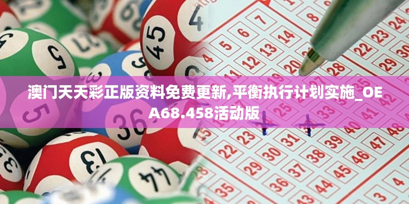 澳门天天彩正版资料免费更新,平衡执行计划实施_OEA68.458活动版