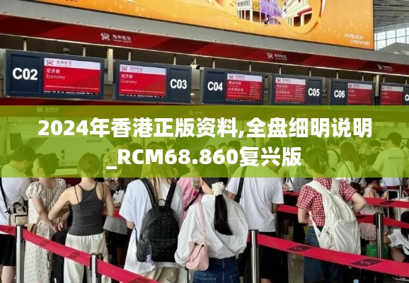 2024年香港正版资料,全盘细明说明_RCM68.860复兴版