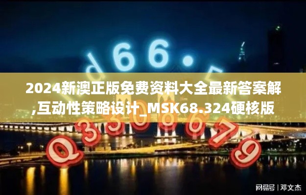 2024新澳正版免费资料大全最新答案解,互动性策略设计_MSK68.324硬核版