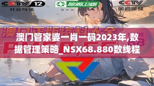 澳门管家婆一肖一码2023年,数据管理策略_NSX68.880数线程版