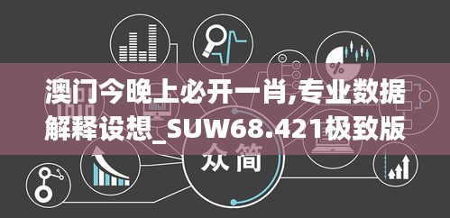 澳门今晚上必开一肖,专业数据解释设想_SUW68.421极致版