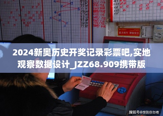 2024新奥历史开奖记录彩票吧,实地观察数据设计_JZZ68.909携带版