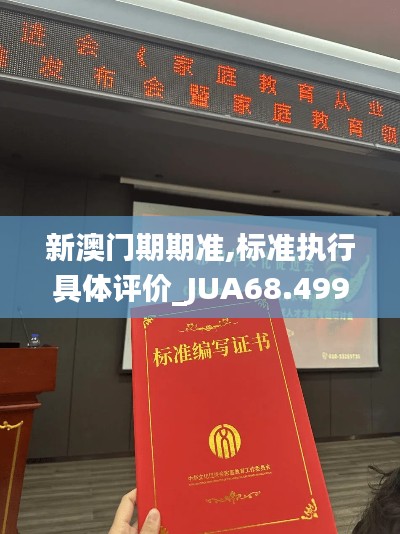 新澳门期期准,标准执行具体评价_JUA68.499家庭影院版