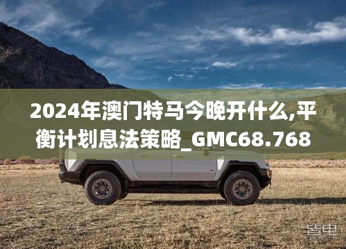 2024年澳门特马今晚开什么,平衡计划息法策略_GMC68.768动漫版