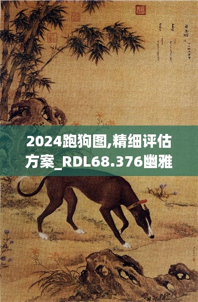 2024跑狗图,精细评估方案_RDL68.376幽雅版