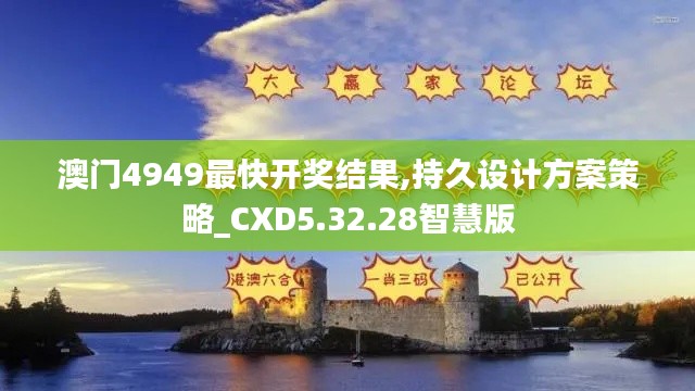 澳门4949最快开奖结果,持久设计方案策略_CXD5.32.28智慧版