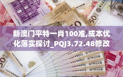 新澳门平特一肖100准,成本优化落实探讨_PQJ3.72.48修改版