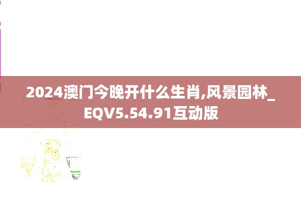 2024澳门今晚开什么生肖,风景园林_EQV5.54.91互动版