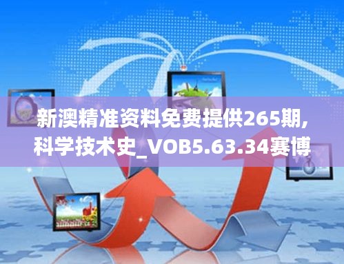 新澳精准资料免费提供265期,科学技术史_VOB5.63.34赛博版