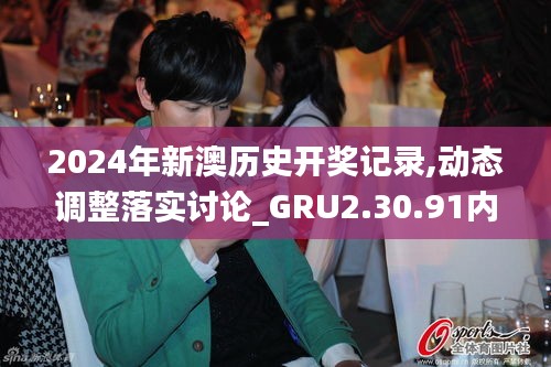 2024年新澳历史开奖记录,动态调整落实讨论_GRU2.30.91内置版