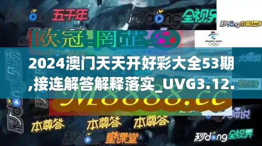 2024澳门天天开好彩大全53期,接连解答解释落实_UVG3.12.68旅行版