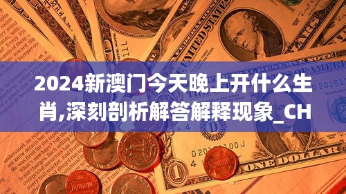 2024新澳门今天晚上开什么生肖,深刻剖析解答解释现象_CHG6.14.29深度版