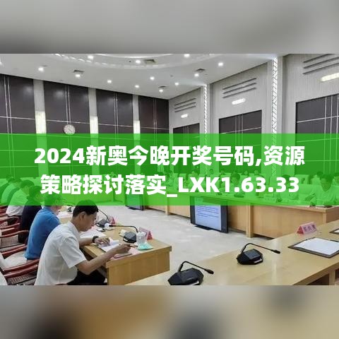 2024新奥今晚开奖号码,资源策略探讨落实_LXK1.63.33共鸣版