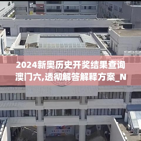 2024新奥历史开奖结果查询澳门六,透彻解答解释方案_NYV4.58.29酷炫版