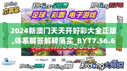 2024新澳门天天开好彩大全正版,体系解答解释落实_BYT7.56.67自在版