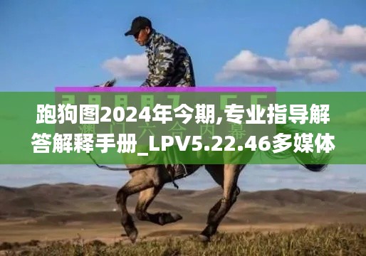 跑狗图2024年今期,专业指导解答解释手册_LPV5.22.46多媒体版