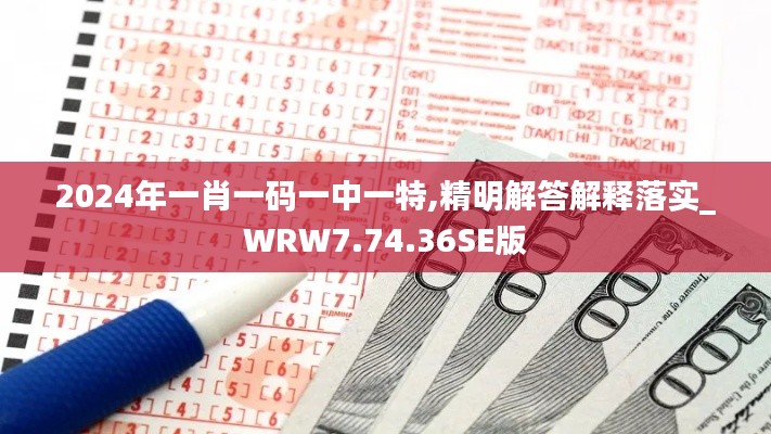 2024年一肖一码一中一特,精明解答解释落实_WRW7.74.36SE版