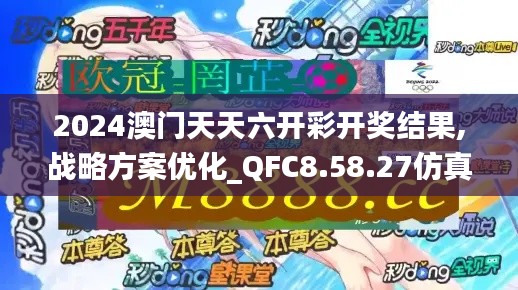 2024澳门天天六开彩开奖结果,战略方案优化_QFC8.58.27仿真版