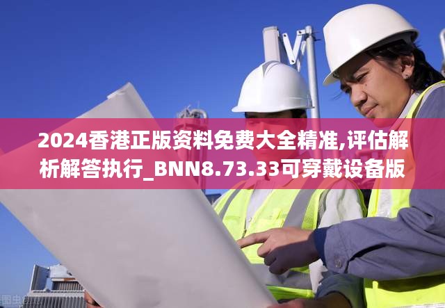 2024香港正版资料免费大全精准,评估解析解答执行_BNN8.73.33可穿戴设备版