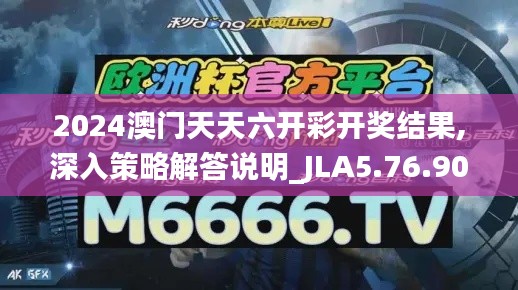 2024澳门天天六开彩开奖结果,深入策略解答说明_JLA5.76.90外观版