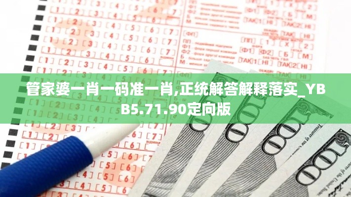 管家婆一肖一码准一肖,正统解答解释落实_YBB5.71.90定向版