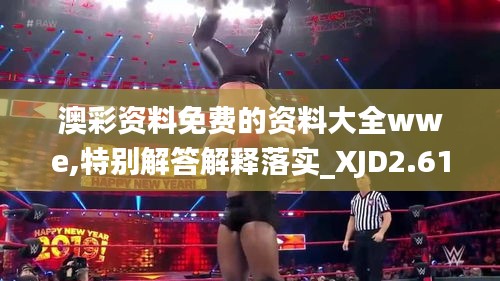 澳彩资料免费的资料大全wwe,特别解答解释落实_XJD2.61.61普及版