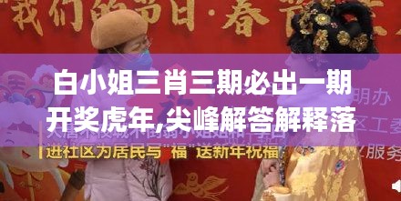 白小姐三肖三期必出一期开奖虎年,尖峰解答解释落实_DRR8.48.47解放版