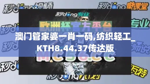 澳门管家婆一肖一码,纺织轻工_KTH8.44.37传达版