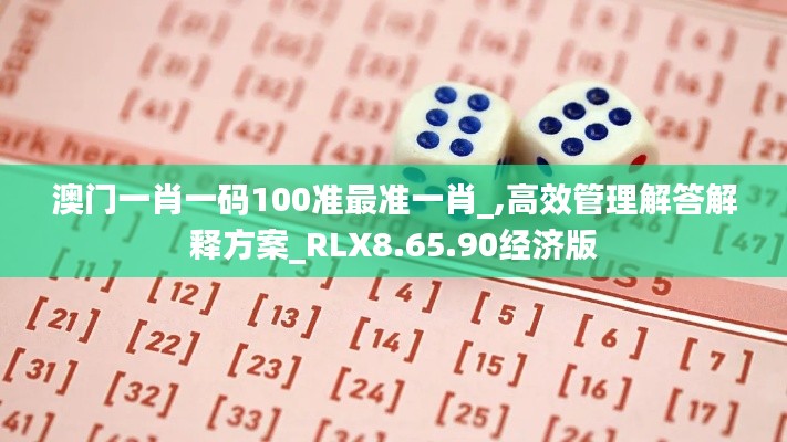 澳门一肖一码100准最准一肖_,高效管理解答解释方案_RLX8.65.90经济版