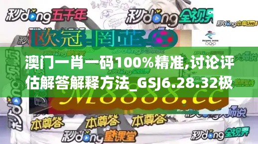 澳门一肖一码100%精准,讨论评估解答解释方法_GSJ6.28.32极限版