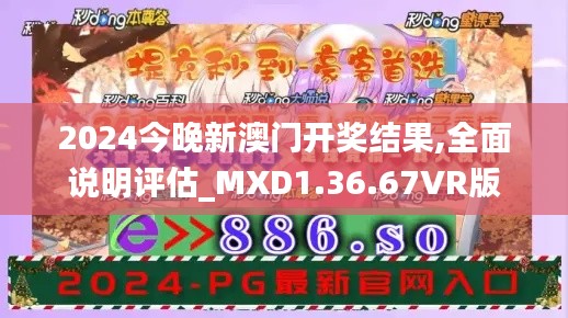 2024今晚新澳门开奖结果,全面说明评估_MXD1.36.67VR版