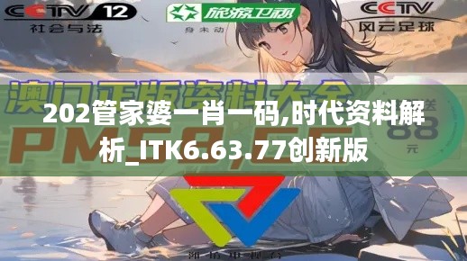 202管家婆一肖一码,时代资料解析_ITK6.63.77创新版