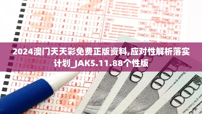 2024澳门天天彩免费正版资料,应对性解析落实计划_JAK5.11.88个性版