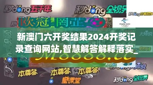 新澳门六开奖结果2024开奖记录查询网站,智慧解答解释落实_TBG7.61.98铂金版