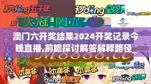 澳门六开奖结果2024开奖记录今晚直播,前瞻探讨解答解释路径_JDJ2.11.71个人版