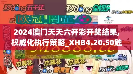 2024澳门天天六开彩开奖结果,权威化执行策略_XHB4.20.50触感版