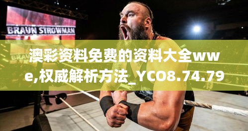 澳彩资料免费的资料大全wwe,权威解析方法_YCO8.74.79收藏版