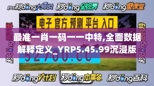 最准一肖一码一一中特,全面数据解释定义_YRP5.45.99沉浸版